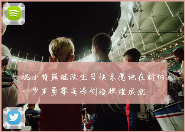 祝小将熊继政生日快乐愿他在新的一岁里勇攀高峰创造辉煌成就