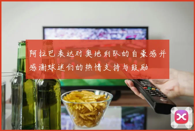 阿拉巴表达对奥地利队的自豪感并感谢球迷们的热情支持与鼓励