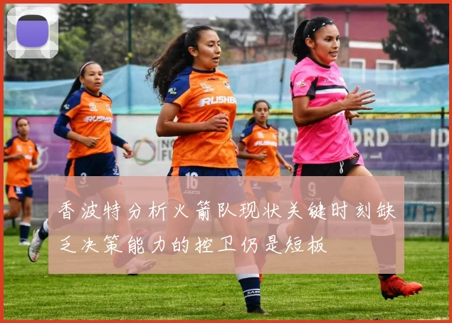 香波特分析火箭队现状关键时刻缺乏决策能力的控卫仍是短板