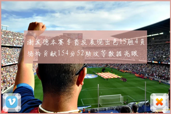 谢泼德本赛季首发表现出色15胜4负场均贡献154分52助攻等数据亮眼