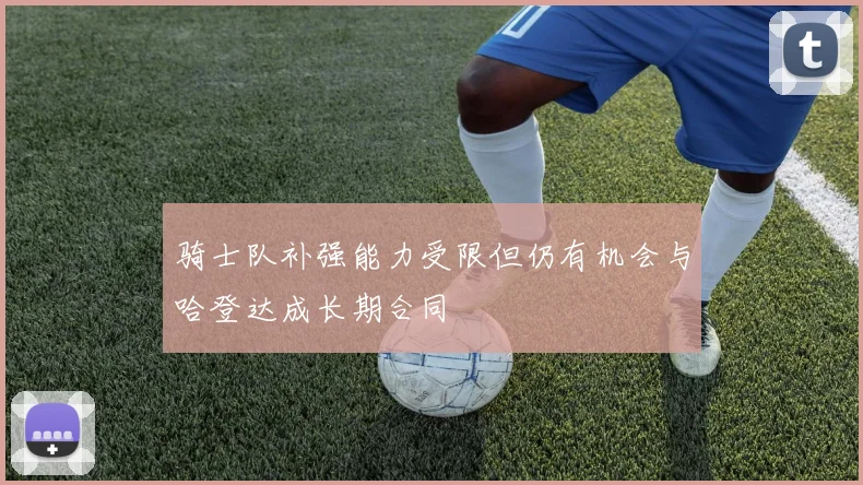骑士队补强能力受限但仍有机会与哈登达成长期合同