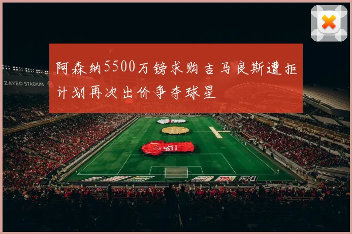 阿森纳5500万镑求购吉马良斯遭拒计划再次出价争夺球星