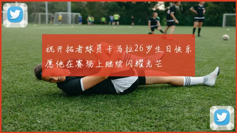 祝开拓者球员卡马拉26岁生日快乐愿他在赛场上继续闪耀光芒