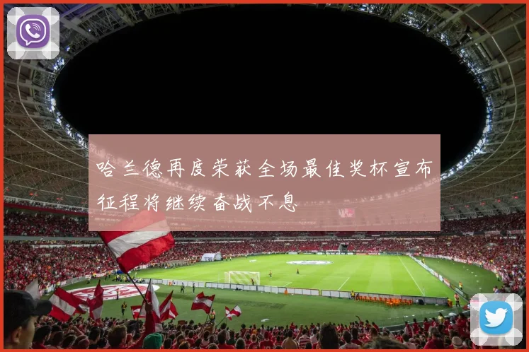 哈兰德再度荣获全场最佳奖杯宣布征程将继续奋战不息