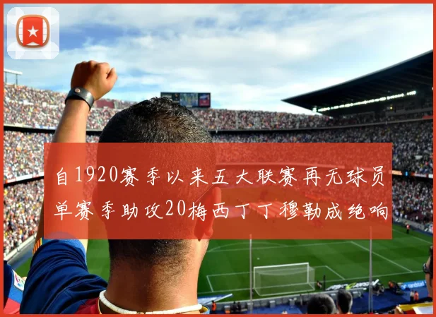 自1920赛季以来五大联赛再无球员单赛季助攻20梅西丁丁穆勒成绝响
