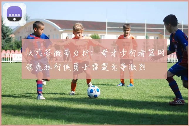 状元签概率分析：奇才步行者篮网领先独行侠勇士雷霆竞争激烈