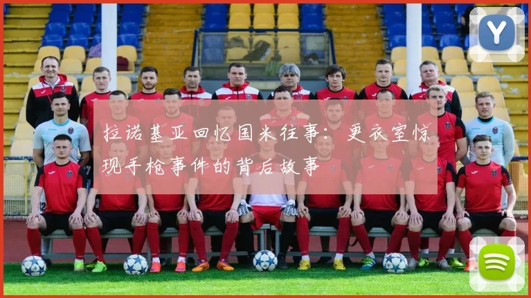 拉诺基亚回忆国米往事：更衣室惊现手枪事件的背后故事