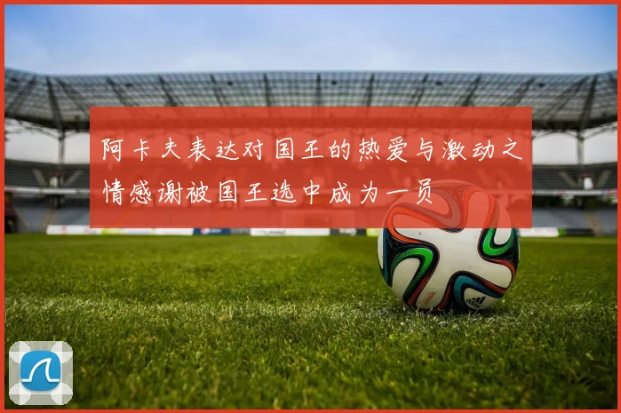 阿卡夫表达对国王的热爱与激动之情感谢被国王选中成为一员